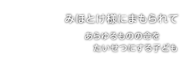 みほとけ様にまもられて　あらゆるものの命をたいせつにする子ども